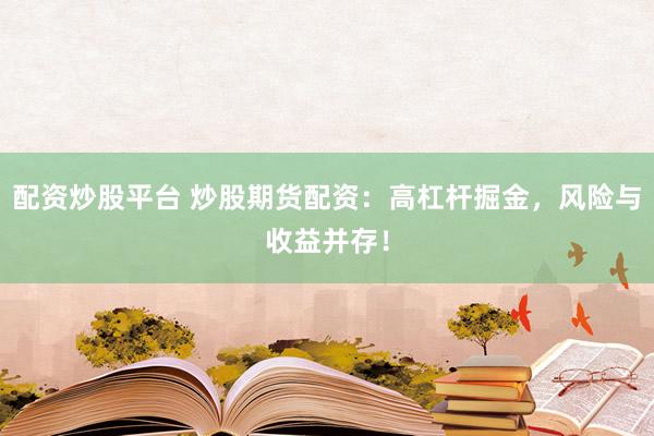 配资炒股平台 炒股期货配资：高杠杆掘金，风险与收益并存！