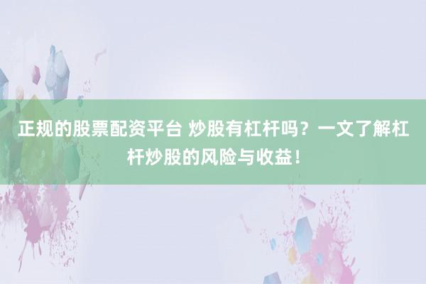 正规的股票配资平台 炒股有杠杆吗？一文了解杠杆炒股的风险与收益！