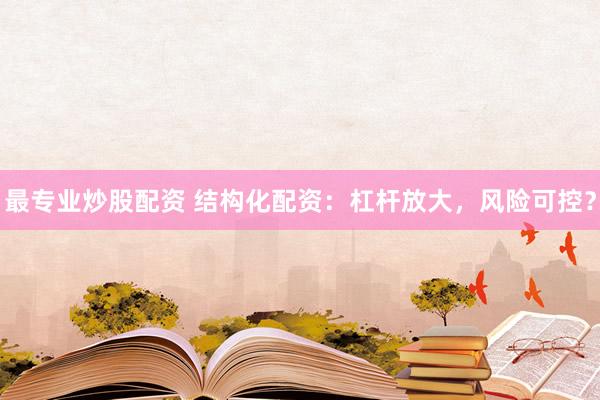 最专业炒股配资 结构化配资：杠杆放大，风险可控？